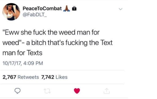 'Eww she fuck the weed man for weed' - a bitch that's fucking the Text man for Texts