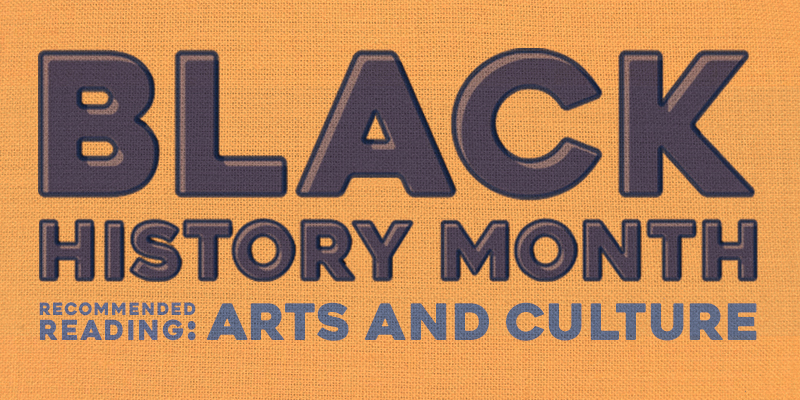 Black History Month Recommended Reading: Arts and Culture