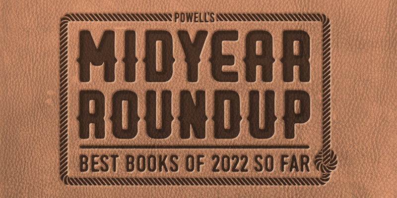 Powell's Midyear Roundup: The Best Books of 2022 So Far