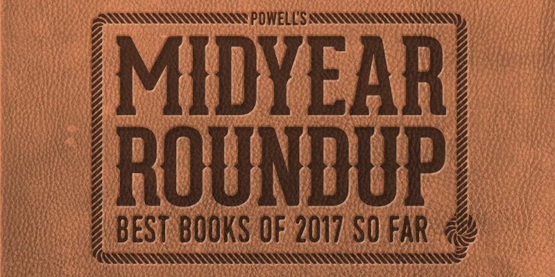Powell's Midyear Roundup: Best Books of 2017 So Far