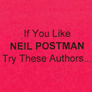 If you like Neil Postman, try these authors