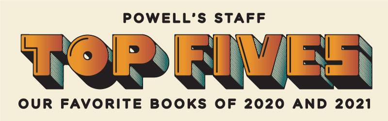 Powell's Staff Top Fives - Our Favorite Books of 2020 and 2021