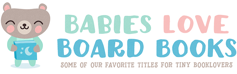 Babies Love Board Books: Some of our favorite titles for tiny booklovers.