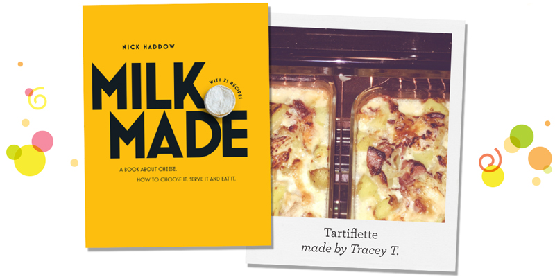 Milk Made by Nick Haddow; Tartiflette made by Tracey T.
