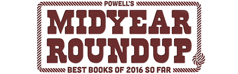 Powell's Midyear Roundup - The Best Books of 2016 So Far